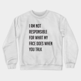 I am not responsible for what my face does when you talk Crewneck Sweatshirt